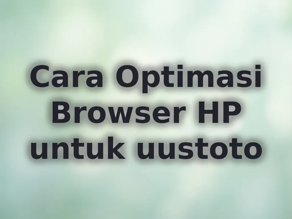 Cara Optimasi Browser HP untuk uustoto